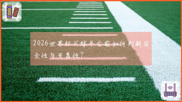 2026世界杯买球平台前如何判断安全性与可靠性？