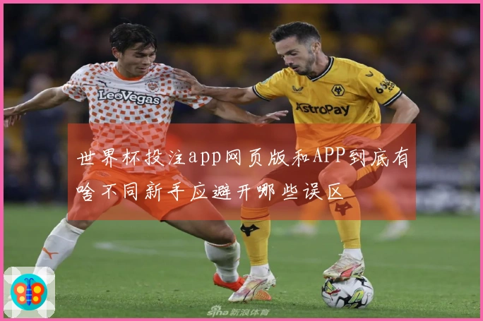 世界杯投注app网页版和APP到底有啥不同新手应避开哪些误区