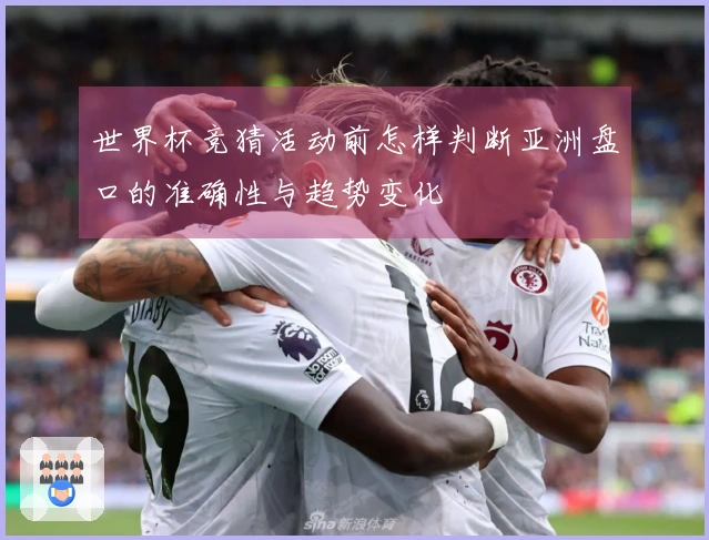 世界杯竞猜活动前怎样判断亚洲盘口的准确性与趋势变化